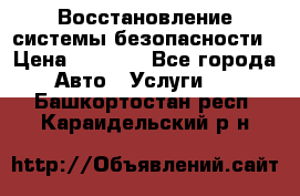 Восстановление системы безопасности › Цена ­ 7 000 - Все города Авто » Услуги   . Башкортостан респ.,Караидельский р-н